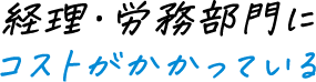 経理・労務部門にコストがかかっている