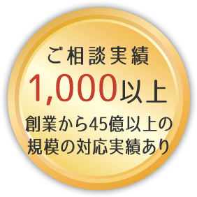 ご相談実績1,000以上創業から45億以上の規模の対応実績あり